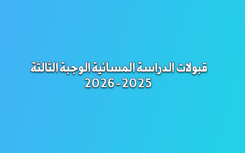 قبولات الدراسة المسائية 2025-2026 الوجبة الثالثة