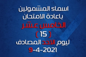 اسماء الطلاب المشمولين بإعادة الامتحان الخامس عشر ليوم الاحد المصادف 9-5-2021