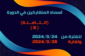 أسماء المشاركين في الدورة الثامنة (8) للفترة من 2024/3/24 ولغاية 2024/3/28