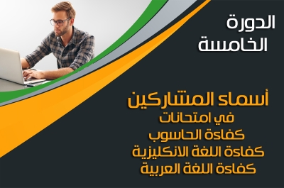 أسماء المشاركين في امتحانات كفاءة الحاسوب واللغة الانكليزية وسلامة اللغة العربية الدورة الخامسة (5)