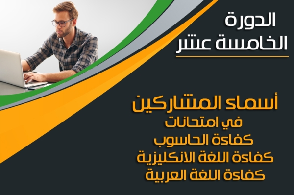 أسماء المشاركين في امتحانات كفاءة الحاسوب واللغة الإنكليزية واللغة العربية الدورة الخامسة عشر(15)