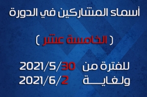 أسماء المشاركين في الدورة الخامسة عشر(15) للفترة من 2021/5/30 ولغاية 2021/6/2