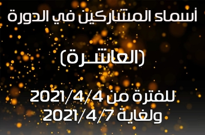 أسماء المشاركين في الدورة (العاشــرة) للفترة من 2021/4/4 ولغاية 2021/4/7