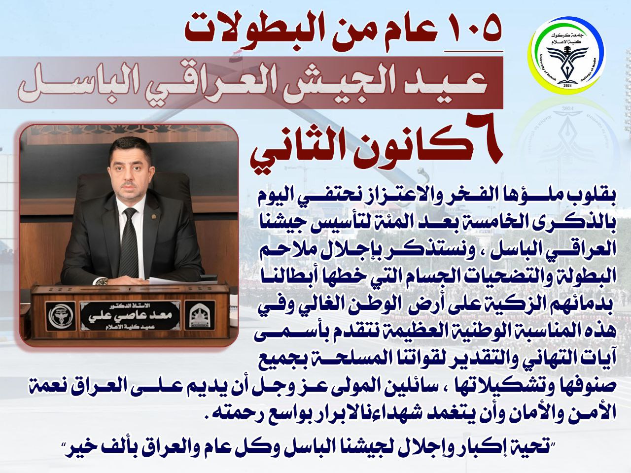تتقدّم عمادة كلية الإعلام بأسمى آيات التهاني والتبريكات بمناسبة الذكرى السنوية الخامسة بعد المئة لتأسيس الجيش العراقي الباسل.